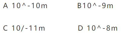 A 10^-10m          B10^-9mC 10/-11m           D 10^-8m