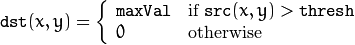 texttt{dst} (x,y) =  fork{texttt{maxVal}}{if $texttt{src}(x,y) > texttt{thresh}$}{0}{otherwise}