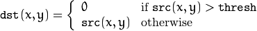 texttt{dst} (x,y) =  fork{0}{if $texttt{src}(x,y) > texttt{thresh}$}{texttt{src}(x,y)}{otherwise}