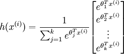 begin{align} h(x^{(i)}) = frac{1}{ sum_{j=1}^{k}{e^{ theta_j^T x^{(i)} }} }begin{bmatrix} e^{ theta_1^T x^{(i)} } \e^{ theta_2^T x^{(i)} } \vdots \e^{ theta_k^T x^{(i)} } \end{bmatrix}end{align}